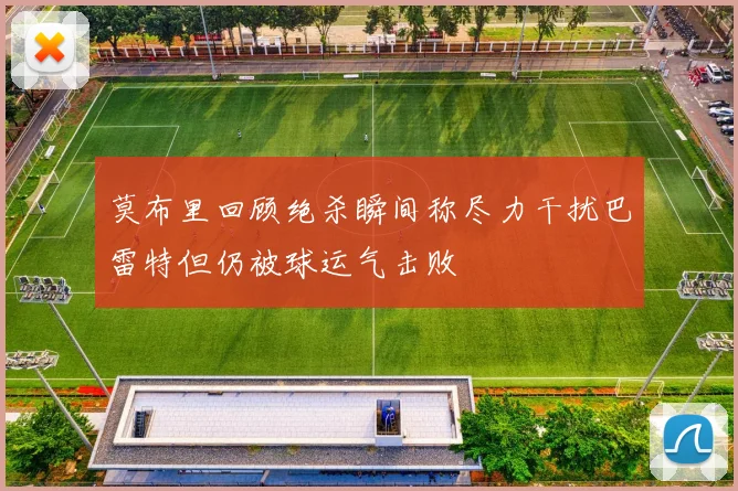 莫布里回顾绝杀瞬间称尽力干扰巴雷特但仍被球运气击败