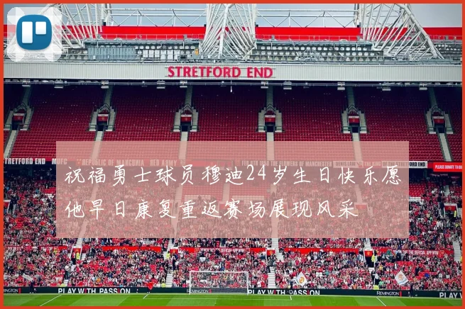 祝福勇士球员穆迪24岁生日快乐愿他早日康复重返赛场展现风采