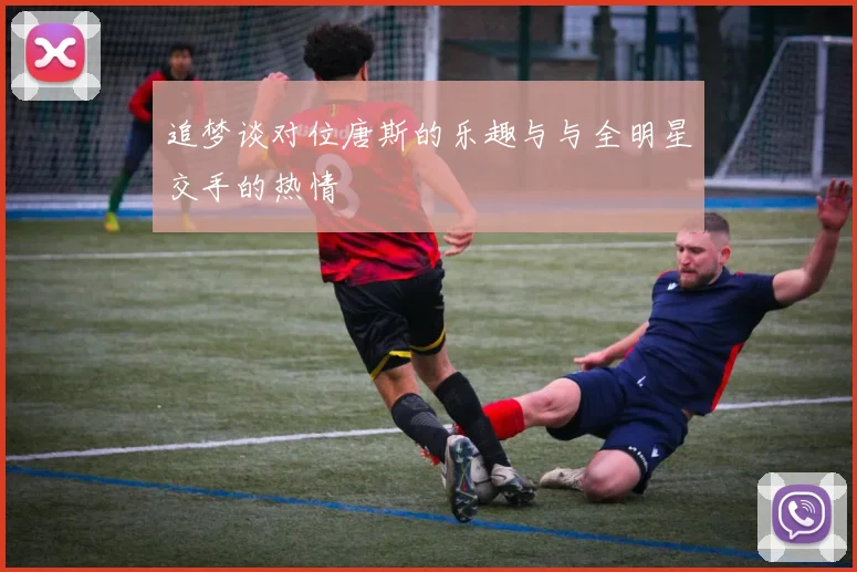 追梦谈对位唐斯的乐趣与与全明星交手的热情