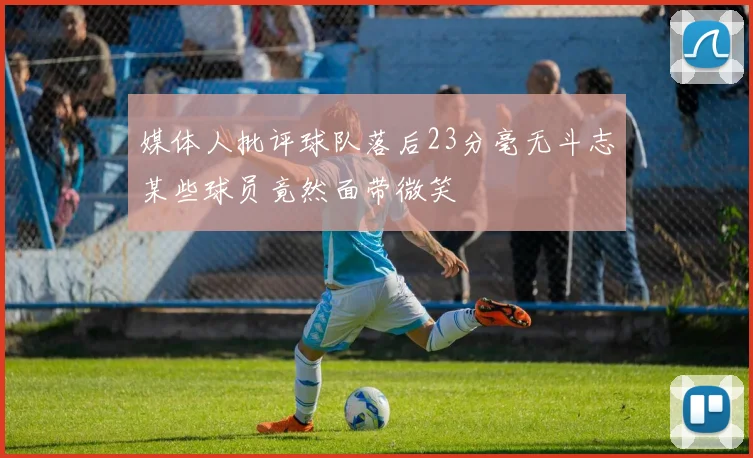 媒体人批评球队落后23分毫无斗志某些球员竟然面带微笑