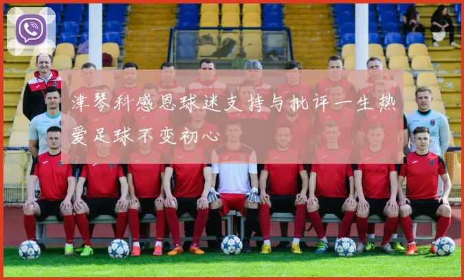 津琴科感恩球迷支持与批评一生热爱足球不变初心