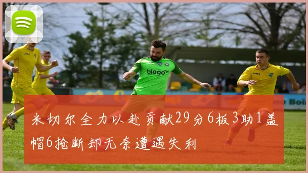 米切尔全力以赴贡献29分6板3助1盖帽6抢断却无奈遭遇失利