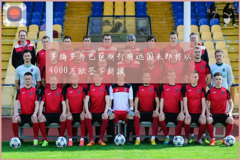 罗梅罗与巴萨渐行渐远国米即将以4000万欧签下新援
